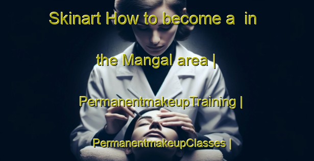 Skinart How to become a  in the Mangal area | PermanentmakeupTraining | PermanentmakeupClasses | SkinartTraining-Russian Federation